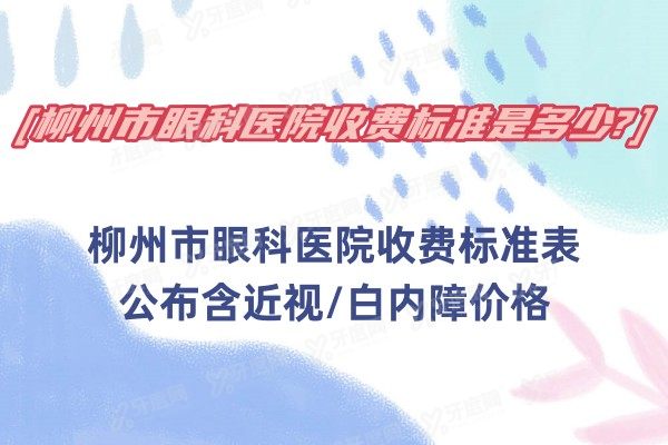 柳州市眼科医院收费标准是多少?柳州市眼科医院收费标准表公布含近视/白内障价格