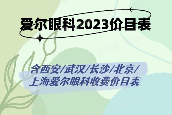 爱尔眼科2023价目表含西安/武汉/长沙/北京/上海爱尔眼科收费价目表.jpg