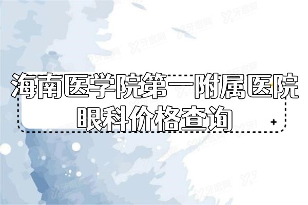 海南医学院第一附属医院眼科价格查询,近视眼矫正/白内障/斜弱视收费标准