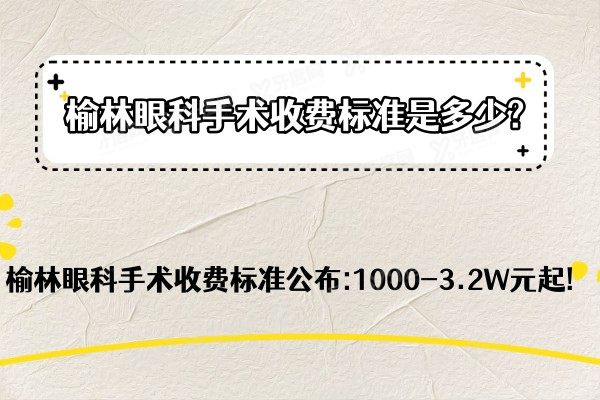 榆林眼科手术收费标准是多少?榆林眼科手术收费标准公布:1000-3.2W元起!