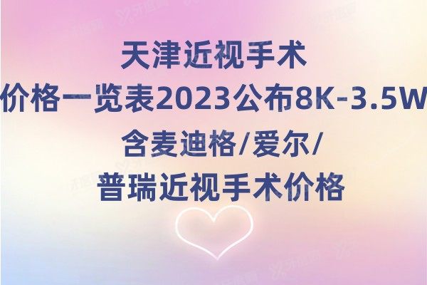 天津近视手术价格一览表2024公布8K-3.5W:含麦迪格/爱尔/普瑞近视手术价格