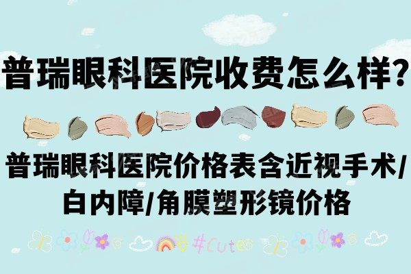 普瑞眼科医院收费怎么样？普瑞眼科医院价格表含近视手术/白内障/角膜塑形镜价格