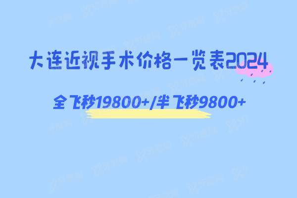 大连近视手术价格一览表2024，全飞秒19800+/半飞秒9800+，另附医院排名