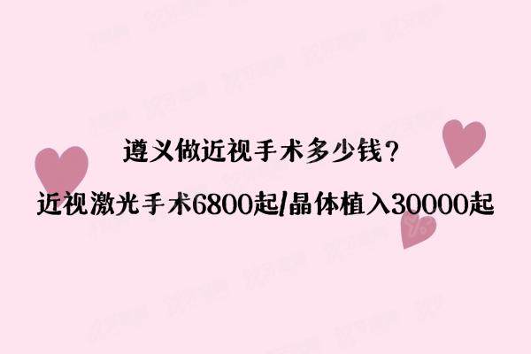 遵义做近视手术多少钱？近视激光手术6800起/晶体植入30000起