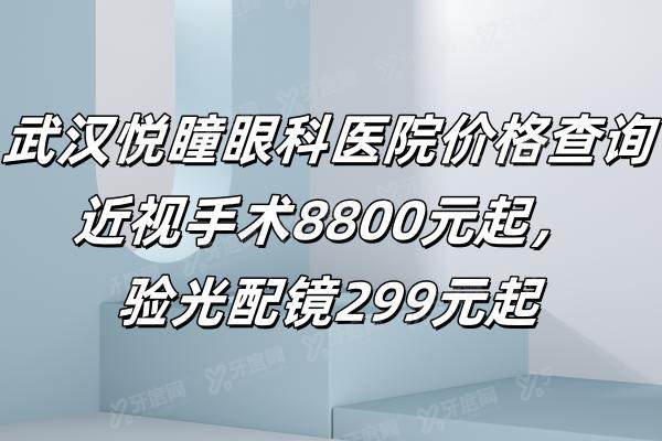 武汉悦瞳眼科医院价格查询：近视手术8800元起，验光配镜299元起