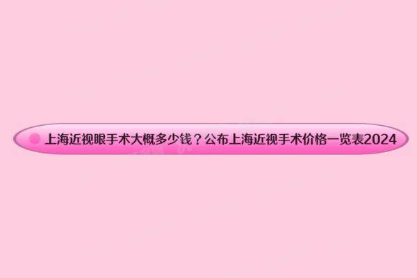 上海近视眼手术大概多少钱？公布上海近视手术价格一览表2024