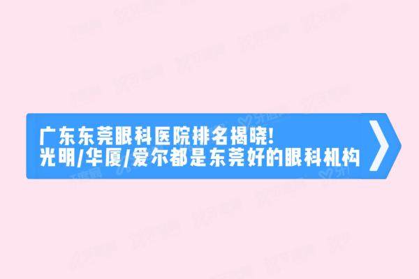 广东东莞眼科医院排名揭晓!光明/华厦/爱尔都是东莞好的眼科机构