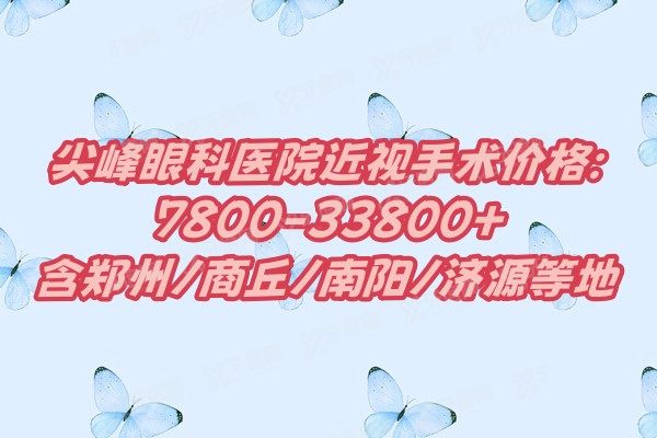 尖峰眼科医院近视手术价格:7800-33800+含郑州/商丘/南阳/济源等地