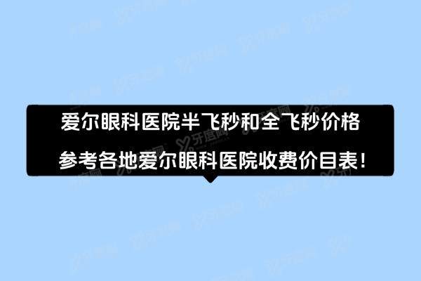 爱尔眼科医院半飞秒和全飞秒价格,参考各地爱尔眼科医院收费价目表！