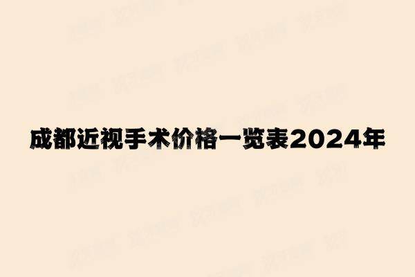 成都近视手术价格一览表2024年：含全飞秒|半飞秒|晶体植入手术价格