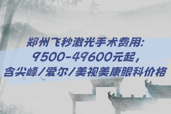 郑州飞秒激光手术费用:9500-49600元起,含尖峰/爱尔/美视美康眼科价格