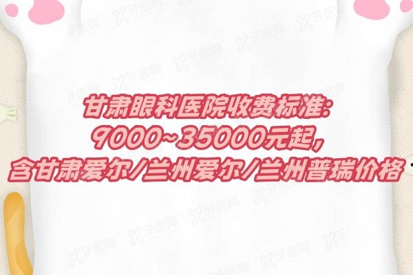 甘肃眼科医院收费标准:9000~35000元起,含甘肃爱尔/兰州爱尔/兰州普瑞价格