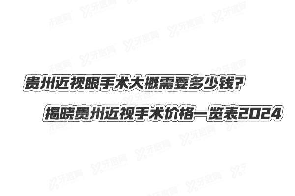 贵州近视眼手术大概需要多少钱？揭晓贵州近视手术价格一览表2024