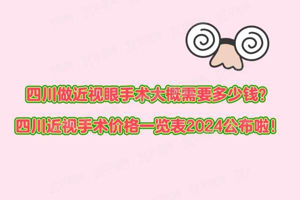 四川做近视眼手术大概需要多少钱？四川近视手术价格一览表2024公布啦！