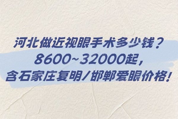 河北做近视眼手术多少钱?8600~32000起,含石家庄复明/邯郸爱眼价格!