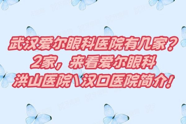 武汉爱尔眼科医院有几家?2家,来看爱尔眼科洪山医院汉口医院简介!