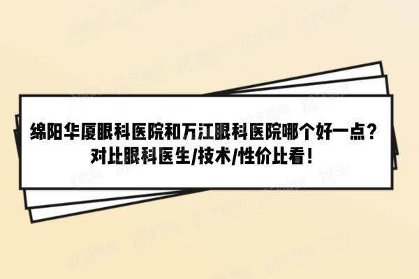 绵阳华厦眼科医院和万江眼科医院哪个好一点yanke.yadoo.cn