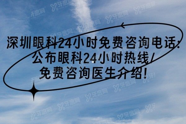 深圳眼科24小时免费咨询电话:公布眼科24小时热线/免费咨询医生介绍!