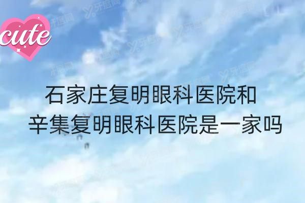 石家庄复明眼科医院和辛集复明眼科医院是一家吗？不是,揭秘同集团下的资质差异与选择攻略