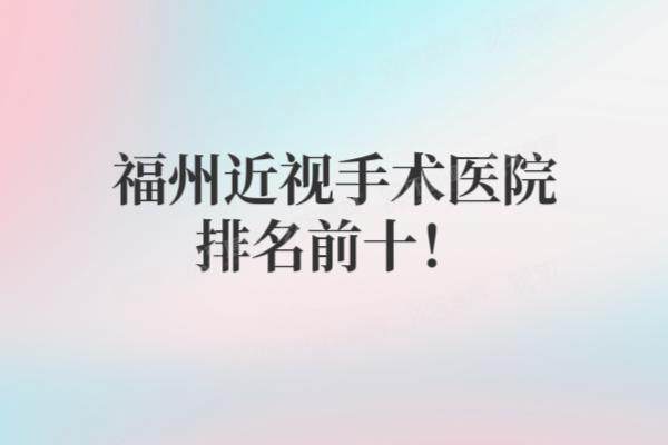 福州近视手术医院排名前十：爱尔|亮晶|黑马等医院排名前五名