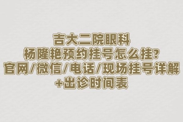 吉大二院眼科杨隆艳预约挂号怎么挂?官网/微信/电话/现场挂号详解+出诊时间表