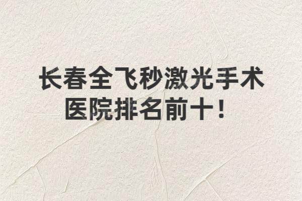 长春全飞秒激光手术医院排名前十：易视顿|华正|爱尔|普瑞|同仁排名前五名
