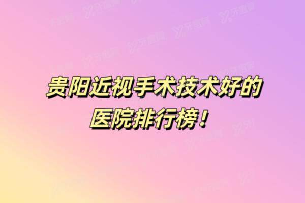 贵阳近视手术技术好的医院排名榜：华厦|爱尔|晶朗等眼科医院排名前五名