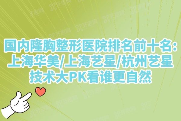 国内隆胸整形医院排名前十名:上海华美/上海艺星/杭州艺星技术大PK看谁更自然