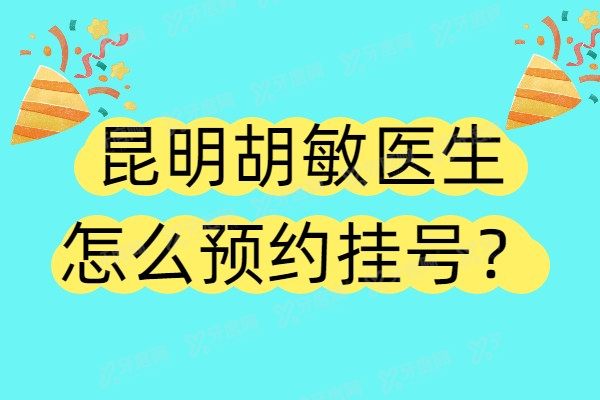 昆明胡敏医生怎么预约挂号？这有线上/电话/线下挂号方式，附坐诊地址路线