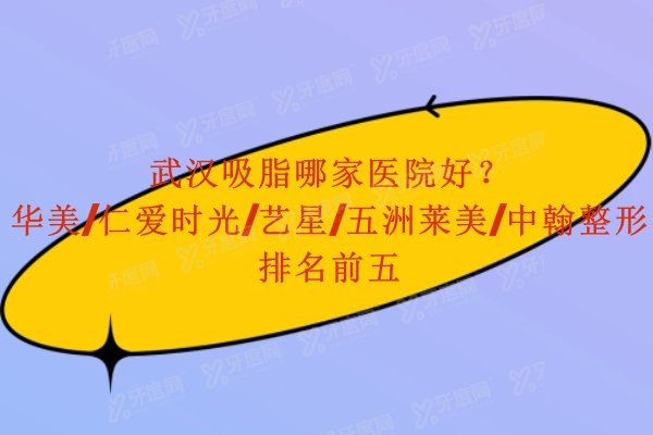 武汉吸脂哪家医院好？华美/仁爱时光/艺星/五洲莱美/中翰整形排名前五