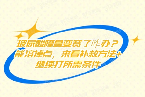 玻尿酸隆鼻变宽了咋办？能溶掉点，来看补救方法+继续打所需条件