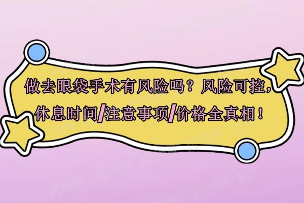做去眼袋手术有风险吗？风险可控，休息时间/注意事项/价格全真相！