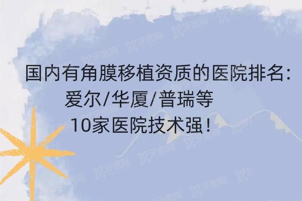 国内有角膜移植资质的医院排名:爱尔/华厦/普瑞等10家医院技术强！