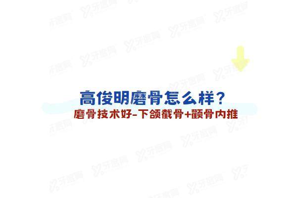 高俊明磨骨怎么样？磨骨技术好-下颌截骨+颧骨内推，坐诊杭州连天美