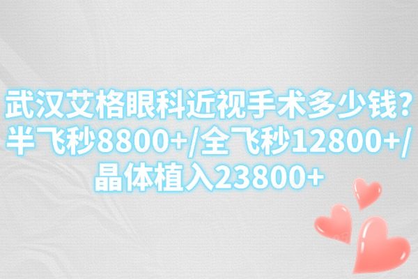 武汉艾格眼科近视手术多少钱?半飞秒8800+/全飞秒12800+/晶体植入23800+