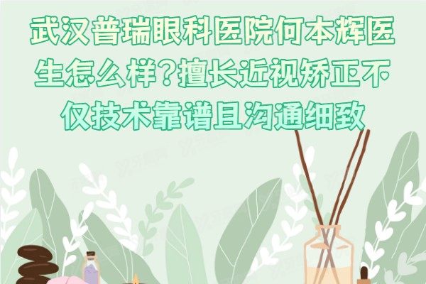 武汉普瑞眼科医院何本辉医生怎么样?擅长近视矫正不仅技术靠谱且沟通细致
