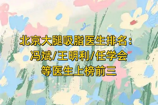 北京大腿吸脂医生排名：冯斌/王明利/任学会等医生上榜前三