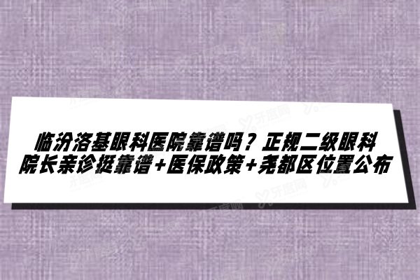 临汾洛基眼科医院靠谱吗？正规二级眼科院长亲诊挺靠谱+医保政策+尧都区位置公布