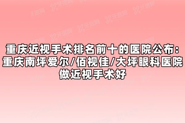 重庆近视手术排名前十的医院公布:重庆南坪爱尔/佰视佳/大坪眼科医院做近视手术好