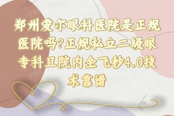 郑州爱尔眼科医院是正规医院吗?正规私立二级眼专科且院内全飞秒4.0技术靠谱