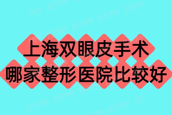 上海双眼皮手术哪家整形医院比较好？2025排名前十名单及价格表公布