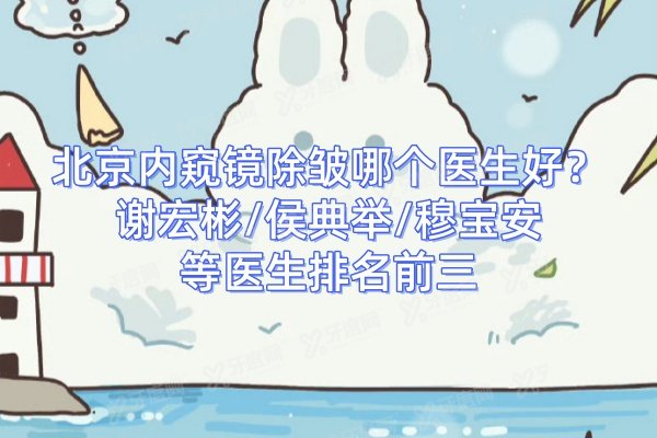 北京内窥镜除皱哪个医生好？谢宏彬/侯典举/穆宝安等医生排名前三