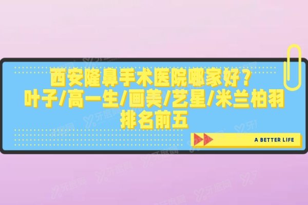 西安隆鼻手术医院哪家好？叶子/高一生/画美/艺星/米兰柏羽排名前五