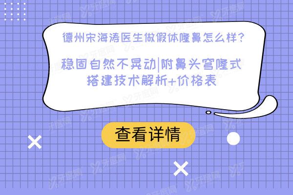 德州宋海涛医生做假体隆鼻怎么样？稳固自然不晃动|附鼻头穹隆式搭建技术解析+价格表