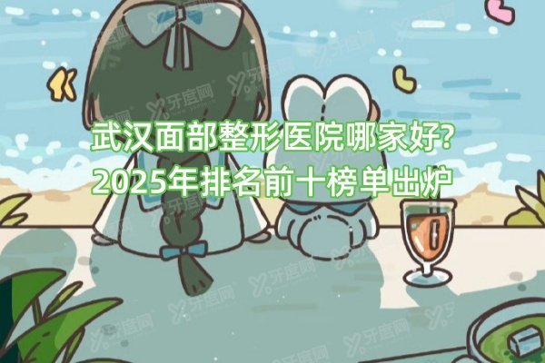 武汉面部整形医院哪家好?2025年排名前十榜单出炉