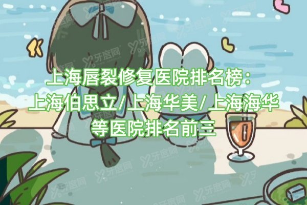 上海唇裂修复医院排名榜：上海伯思立/上海华美/上海海华等医院排名前三