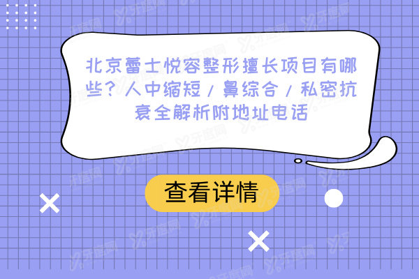 北京蕾士悦容整形擅长项目有哪些？人中缩短/鼻综合/私密抗衰全解析附地址电话