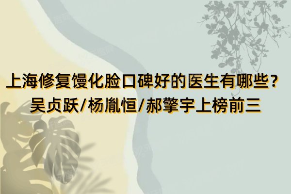 上海修复馒化脸口碑好的医生有哪些