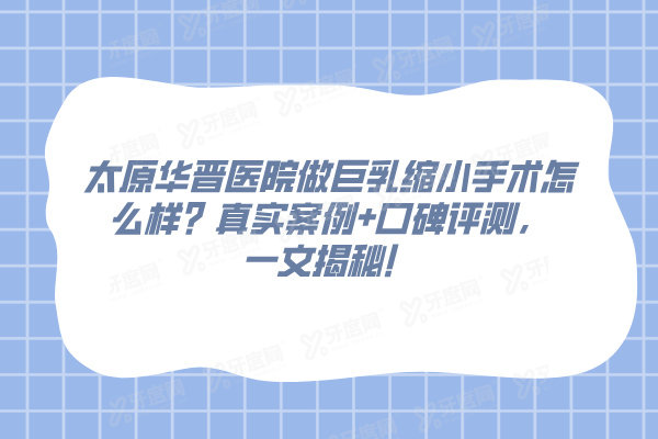 太原华晋医院做巨乳缩小手术怎么样？真实案例+口碑评测，一文揭秘！