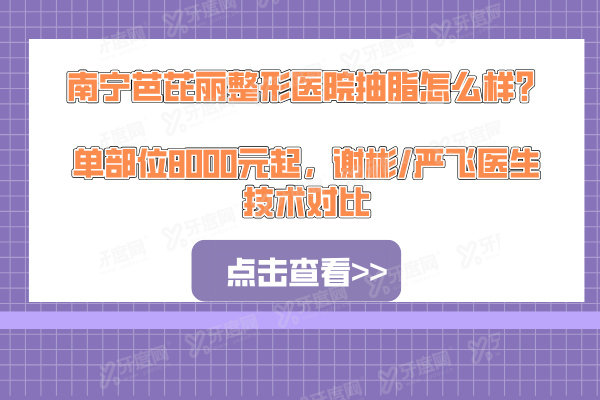 南宁芭芘丽整形医院抽脂怎么样？单部位8000元起，谢彬/严飞医生技术对比